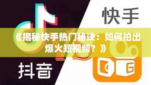 《揭秘快手熱門秘訣：如何拍出爆火短視頻？》