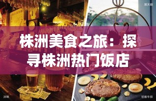 株洲美食之旅：探尋株洲熱門飯店的味蕾盛宴