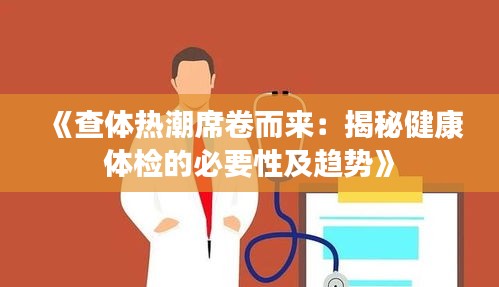 《查體熱潮席卷而來(lái)：揭秘健康體檢的必要性及趨勢(shì)》