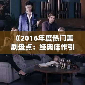 《2016年度熱門美劇盤點：經典佳作引領潮流》