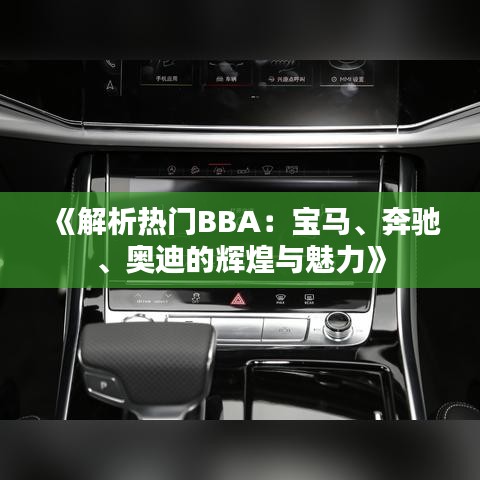 《解析熱門BBA：寶馬、奔馳、奧迪的輝煌與魅力》