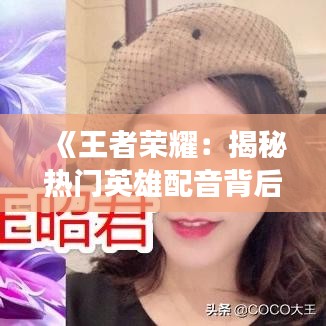 《王者榮耀：揭秘?zé)衢T英雄配音背后的故事》