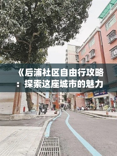 《后浦社區(qū)自由行攻略：探索這座城市的魅力角落》