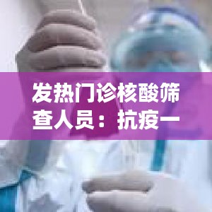 發(fā)熱門診核酸篩查人員：抗疫一線的守護(hù)者