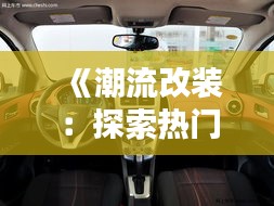 《潮流改裝：探索熱門(mén)屏幕升級(jí)方案，讓你的愛(ài)車(chē)煥然一新》