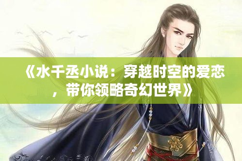 《水千丞小說：穿越時空的愛戀，帶你領(lǐng)略奇幻世界》