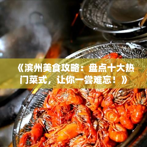 《濱州美食攻略：盤點十大熱門菜式，讓你一嘗難忘！》