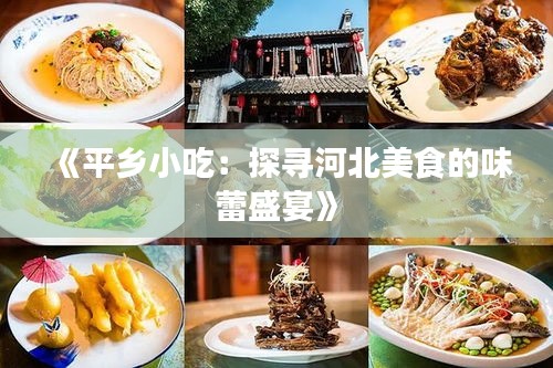 《平鄉(xiāng)小吃：探尋河北美食的味蕾盛宴》