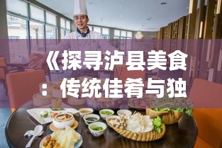 《探尋瀘縣美食：傳統(tǒng)佳肴與獨(dú)特風(fēng)味共舞》