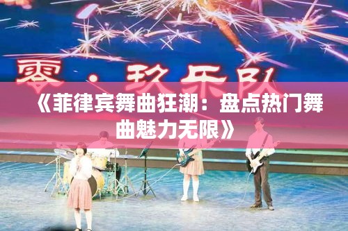 《菲律賓舞曲狂潮：盤點熱門舞曲魅力無限》