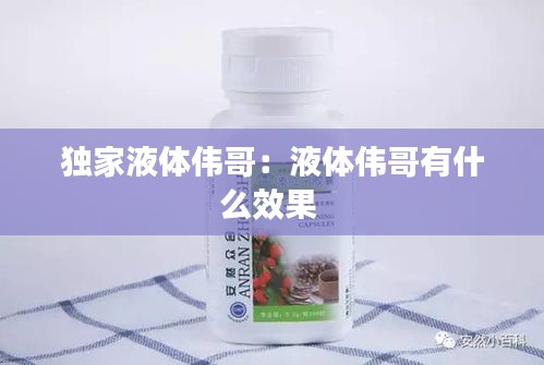 獨(dú)家液體偉哥：液體偉哥有什么效果 