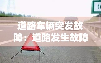 道路車輛突發(fā)故障：道路發(fā)生故障警告標(biāo)志多少米 