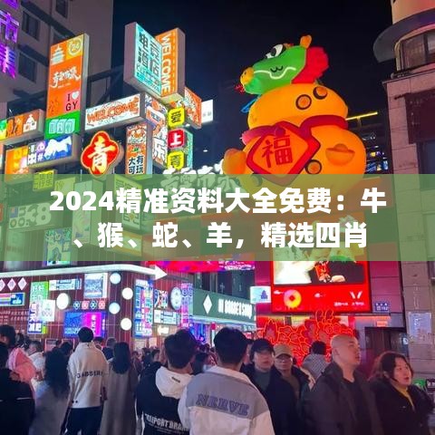 2024精準(zhǔn)資料大全免費(fèi)：牛、猴、蛇、羊，精選四肖