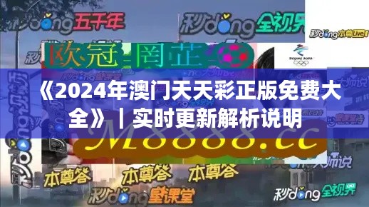 《2024年澳門天天彩正版免費大全》｜實時更新解析說明