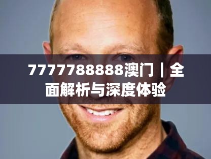 7777788888澳門｜全面解析與深度體驗