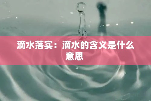 滴水落實：滴水的含義是什么意思 