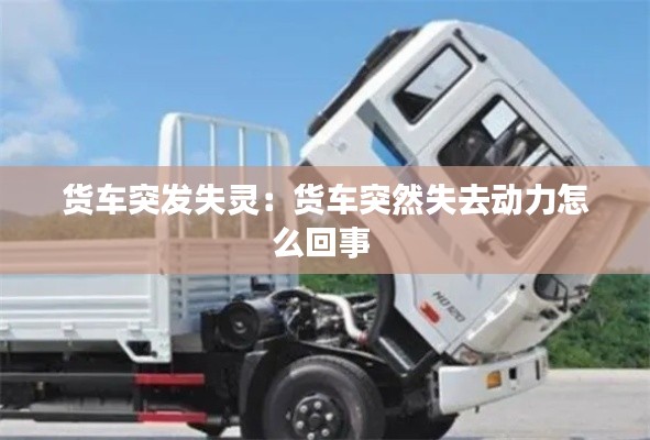 貨車突發(fā)失靈：貨車突然失去動力怎么回事 