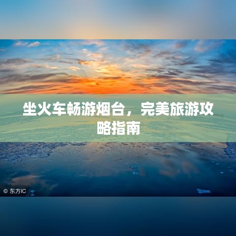 坐火車暢游煙臺，完美旅游攻略指南