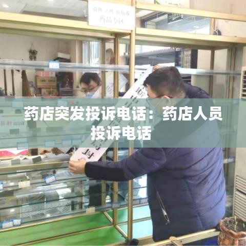 藥店突發(fā)投訴電話：藥店人員投訴電話 