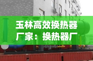 玉林高效換熱器廠家：換熱器廠家聯(lián)系電話 