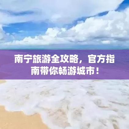 南寧旅游全攻略，官方指南帶你暢游城市！