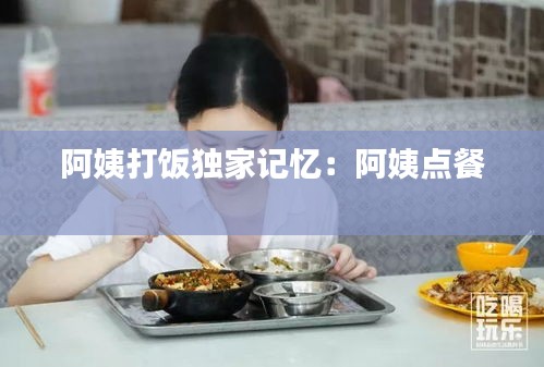 阿姨打飯獨家記憶：阿姨點餐 