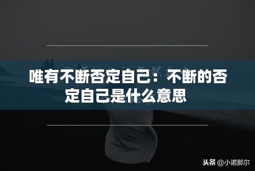 唯有不斷否定自己：不斷的否定自己是什么意思 