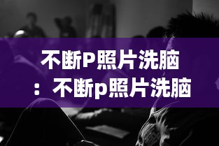 不斷P照片洗腦：不斷p照片洗腦圖 