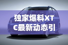 獨家爆料XTC最新動態(tài)引領行業(yè)風向標，今日消息一網(wǎng)打盡！