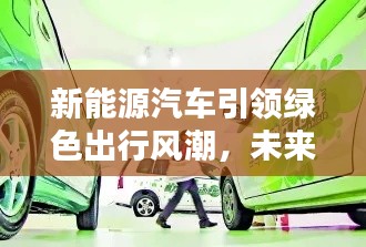 新能源汽車引領(lǐng)綠色出行風(fēng)潮，未來出行首選！