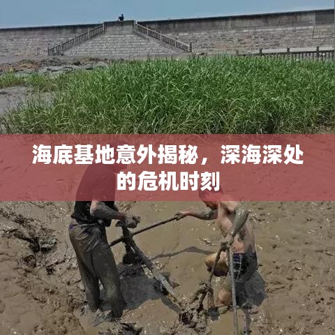 海底基地意外揭秘，深海深處的危機(jī)時刻