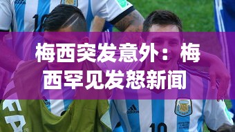 梅西突發(fā)意外：梅西罕見(jiàn)發(fā)怒新聞 