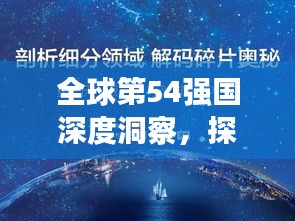 全球第54強(qiáng)國深度洞察，探索未知領(lǐng)域，揭示世界奧秘