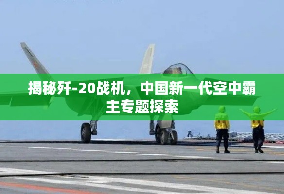 揭秘殲-20戰(zhàn)機(jī)，中國新一代空中霸主專題探索