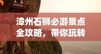 漳州石獅必游景點全攻略，帶你玩轉(zhuǎn)石獅之旅！