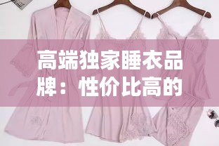 高端獨(dú)家睡衣品牌：性價比高的睡衣品牌知乎 