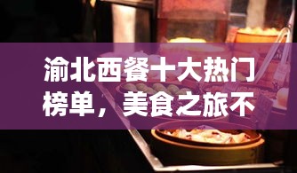 渝北西餐十大熱門榜單，美食之旅不容錯(cuò)過