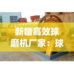 新疆高效球磨機(jī)廠家：球磨機(jī)生產(chǎn)廠 