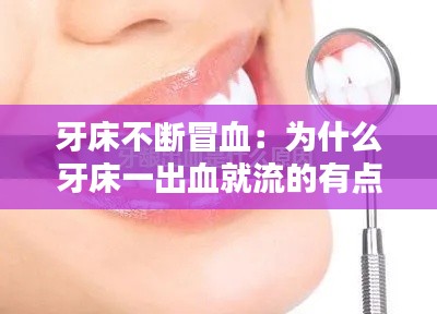 牙床不斷冒血：為什么牙床一出血就流的有點(diǎn)多 