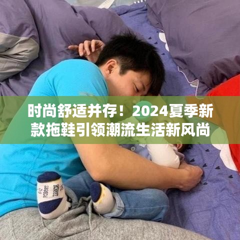 時(shí)尚舒適并存！2024夏季新款拖鞋引領(lǐng)潮流生活新風(fēng)尚