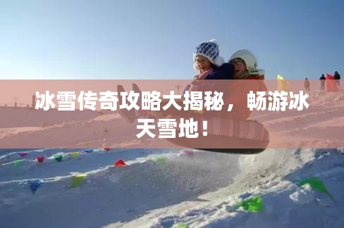 冰雪傳奇攻略大揭秘，暢游冰天雪地！