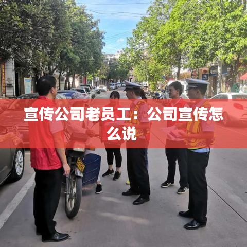 宣傳公司老員工：公司宣傳怎么說 