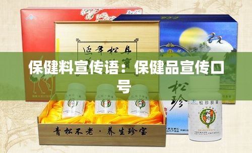 保健料宣傳語：保健品宣傳口號 