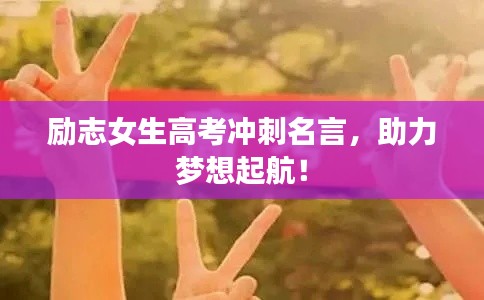 勵志女生高考沖刺名言，助力夢想起航！