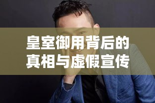 皇室御用背后的真相與虛假宣傳揭秘