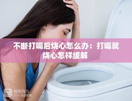 不斷打嗝后燒心怎么辦：打嗝就燒心怎樣緩解 