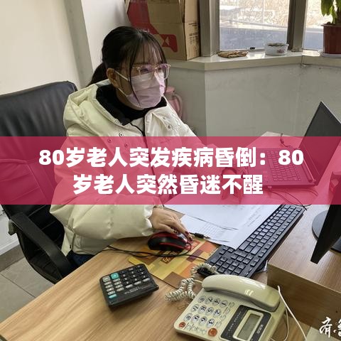 80歲老人突發(fā)疾病昏倒：80歲老人突然昏迷不醒 