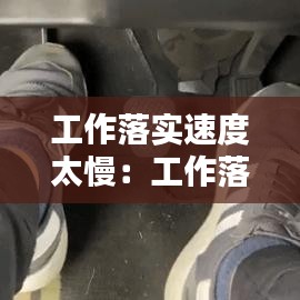 工作落實速度太慢：工作落實迅速 