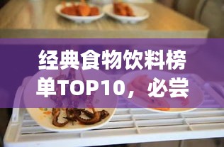 經(jīng)典食物飲料榜單TOP10，必嘗十大美食飲品