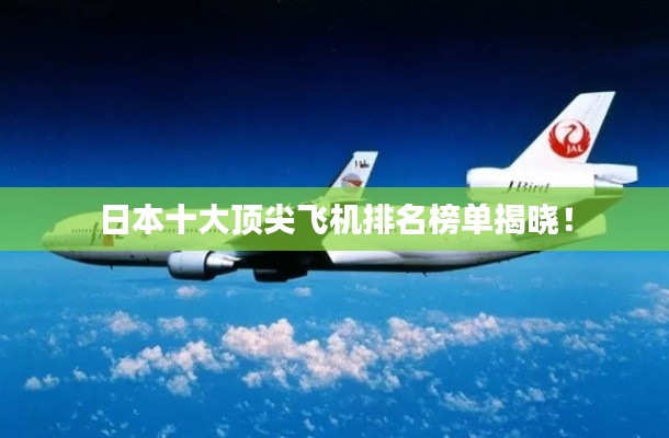 日本十大頂尖飛機排名榜單揭曉！